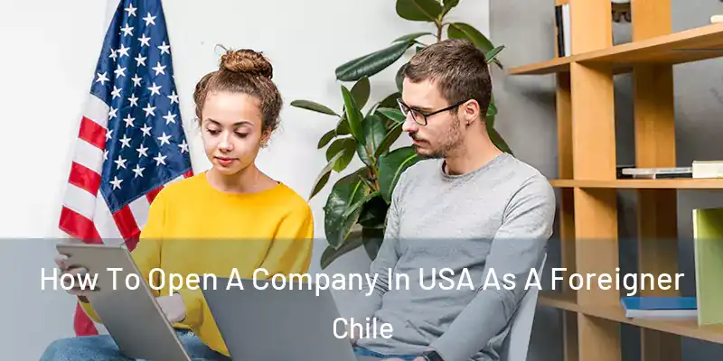 How To Open A Company In USA As A Foreigner Chile