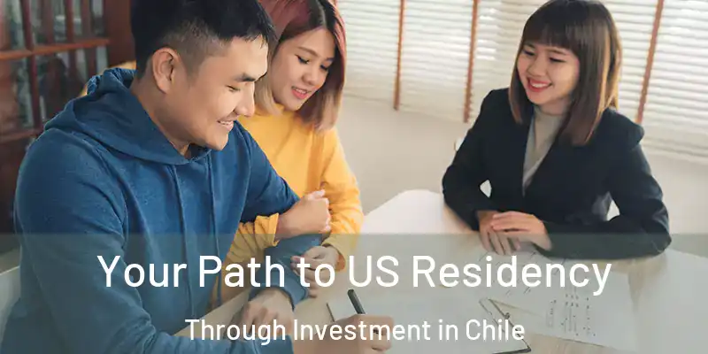  Your Path to US Residency Through Investment in Chile